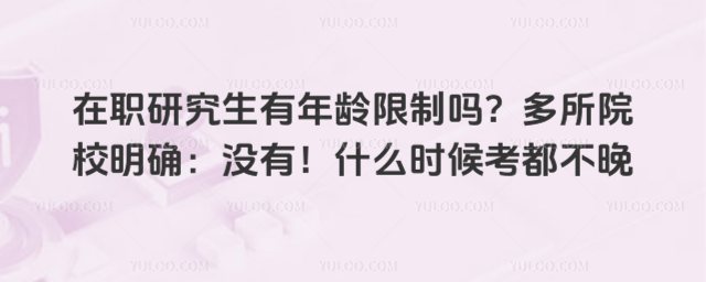 在职研究生有年龄限制吗?多所院校明确:没有!什么时候考都不晚