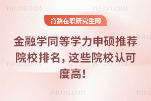 金融学同等学力申硕推荐院校排名，这些院校认可度高！