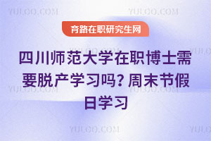 四川师范大学在职博士需要脱产学习吗？周末节假日学习