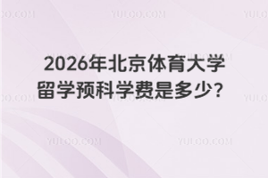2026年北京体育大学留学预科学费是多少？