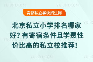 北京私立小学排名哪家好?有寄宿条件且学费性价比高的私立校推荐!