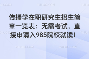 传播学在职研究生招生简章一览表：无需考试，直接申请入985院校就读！