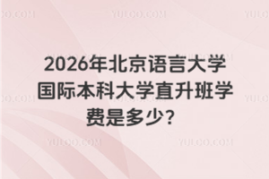 2026年北京语言大学国际本科大学直升班学费是多少？