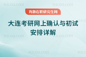 2026年大连考研网上确认与初试安排详解
