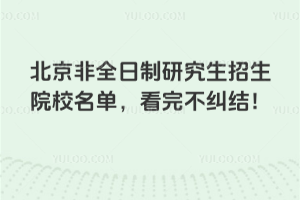 北京非全日制研究生招生院校名单，看完不纠结！