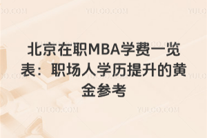 北京在职MBA学费一览表:职场人学历提升的黄金参考
