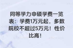 同等学力申硕学费一览表：学费1万元起，多数院校不超过5万元！性价比高！