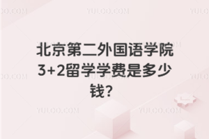 北京第二外国语学院3+2留学学费是多少钱？