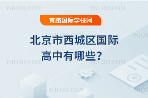 2026年北京市西城区国际高中有哪些?