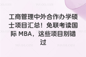 工商管理中外合作办学硕士项目汇总!免联考读国际MBA,这些项目别错过