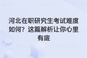 河北在职研究生考试难度如何？这篇解析让你心里有底
