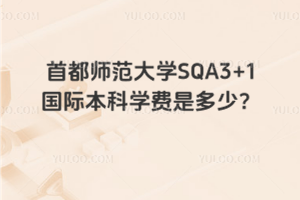首都师范大学SQA3+1国际本科学费是多少？