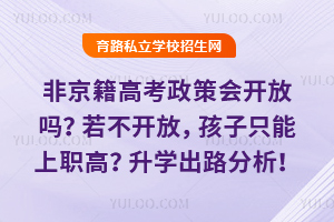 非京籍高考政策会开放吗?若不开放,孩子只能上职高?升学出路分析!