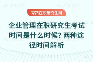 企业管理在职研究生考试时间是什么时候?两种途径时间解析