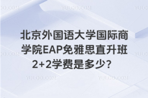 北京外国语大学国际商学院EAP免雅思直升班2+2学费是多少？