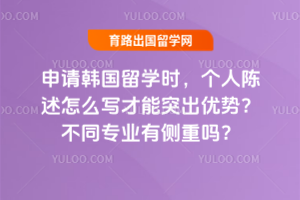 申请韩国留学时,个人陈述怎么写才能突出优势?不同专业有侧重吗?