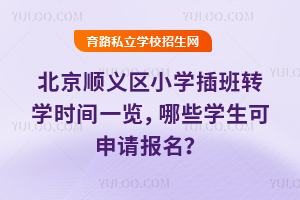 北京顺义区小学插班转学时间一览,哪些学生可申请报名?