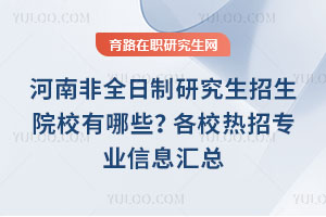河南非全日制研究生招生院校有哪些？各校热招专业信息汇总