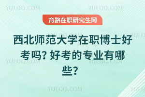 西北师范大学在职博士好考吗？好考的专业有哪些？
