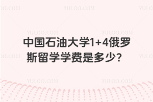 中国石油大学1+4俄罗斯留学学费是多少？