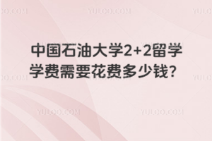 中国石油大学2+2留学学费需要花费多少钱？