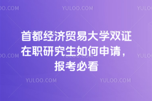 首都经济贸易大学双证在职研究生如何申请,报考必看