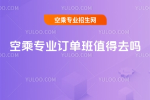 空乘專業訂單班值得去嗎?