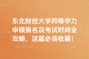 东北财经大学同等学力申硕报名及考试时间全攻略,这篇必须收藏!