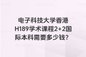 电子科技大学香港H189学术课程2+2国际本科需要多少钱？