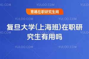 复旦大学(上海班)在职研究生有用吗