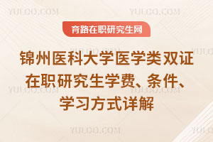 锦州医科大学医学类双证在职研究生学费、条件、学习方式详解