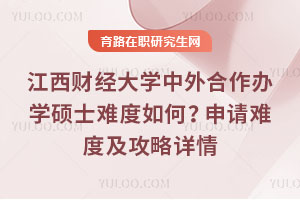 江西财经大学中外合作办学硕士难度如何?申请难度及攻略详情