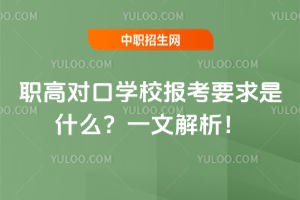 职高对口学校报考要求是什么？一文解析！