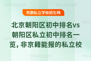北京朝阳区初中排名vs朝阳区私立初中排名一览,非京籍能报的私立校有4所!
