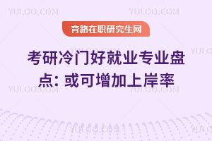 考研冷门好就业专业盘点:或可增加上岸率