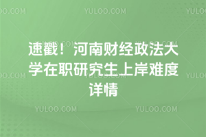 速戳!河南财经政法大学在职研究生上岸难度详情