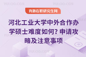 河北工业大学中外合作办学硕士难度如何？申请攻略及注意事项