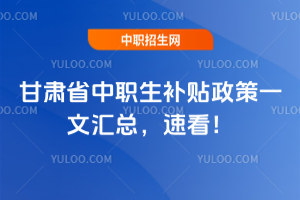 甘肃省中职生补贴政策一文汇总,速看!