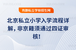 北京私立小学入学流程详解,非京籍须通过四证审核!