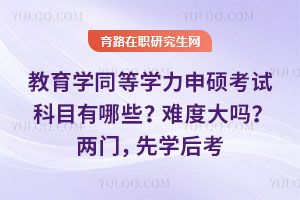 教育学同等学力申硕考试科目有哪些？难度大吗？两门，先学后考