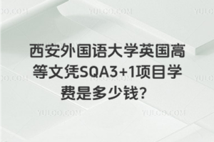 西安外国语大学英国高等文凭SQA3+1项目学费是多少钱？