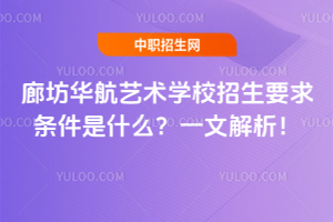 廊坊华航艺术学校招生要求条件是什么？一文解析！