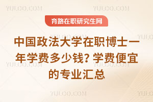 中国政法大学在职博士一年学费多少钱？学费便宜的专业汇总