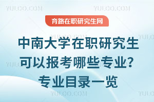 中南大学在职研究生可以报考哪些专业?专业目录一览