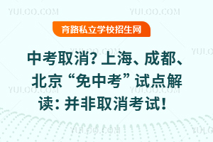 中考取消?上海、成都、北京“免中考”试点解读:并非取消考试!