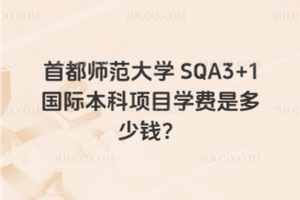 首都师范大学SQA3+1国际本科项目学费是多少钱？