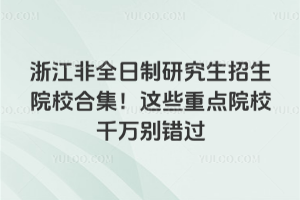 浙江非全日制研究生招生院校合集!这些重点院校千万别错过