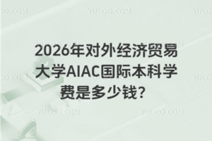 2026年对外经济贸易大学AIAC国际本科学费是多少钱？