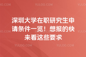 深圳大学在职研究生申请条件一览!想报的快来看这些要求