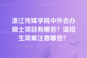 浙江传媒学院中外合办硕士项目有哪些?读招生简章注意哪些?